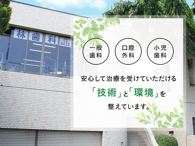 安心して治療を受けていただける「技術」と「環境」を整えています。一般歯科　口腔外科 林歯科医院